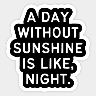 A day without sunshine is like, night Sticker